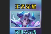 王者荣耀中六元皮肤何时推出？有哪些选择？