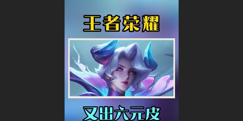 王者荣耀中六元皮肤何时推出？有哪些选择？