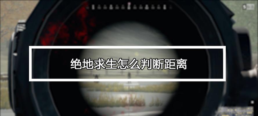 绝地求生中如何判断距离？距离显示的米数怎么看？