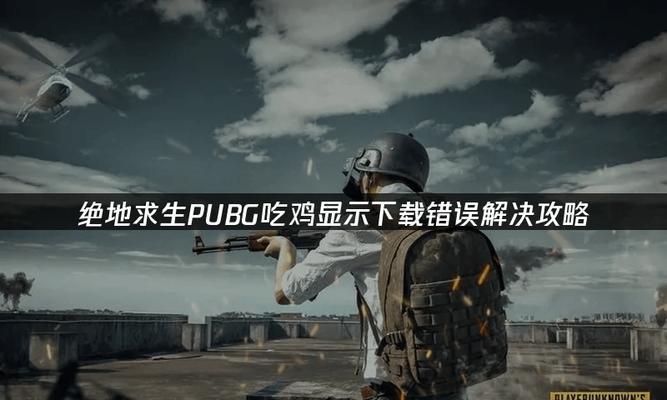 绝地求生下载失败233错误解决办法？